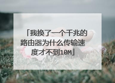 我换了一个千兆的路由器为什么传输速度才不到10M