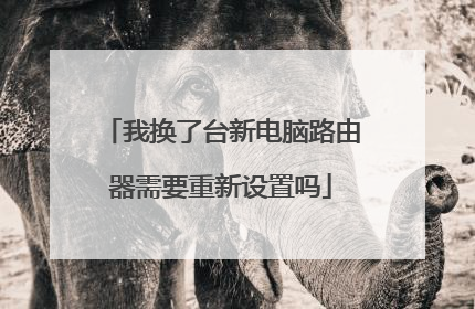 我换了台新电脑路由器需要重新设置吗