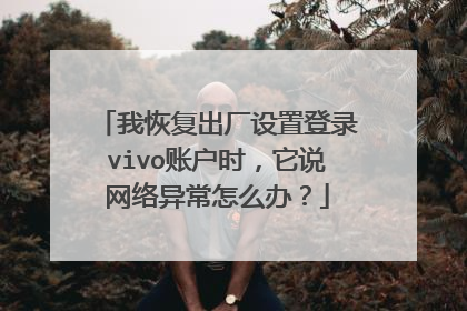 我恢复出厂设置登录vivo账户时，它说网络异常怎么办？