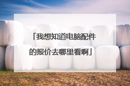 我想知道电脑配件的报价去哪里看啊