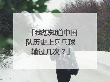 我想知道中国队历史上乒乓球输过几次?