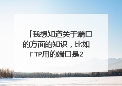 我想知道关于端口的方面的知识，比如FTP用的端口是21.如何开放更多的端口呀。如何分配它们。。