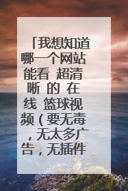 我想知道哪一个网站能看 超清晰 的 在线 篮球视频（要无毒，无太多广告，无插件）