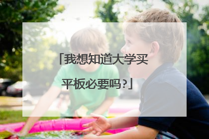 我想知道大学买平板必要吗?