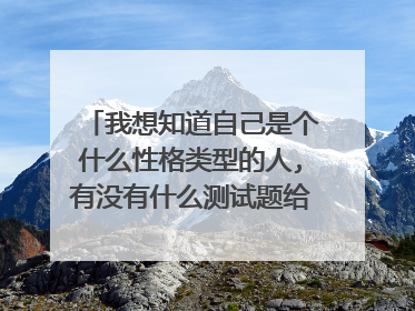 我想知道自己是个什么性格类型的人,有没有什么测试题给我做下,看下我属于那种性格?