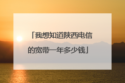 我想知道陕西电信的宽带一年多少钱