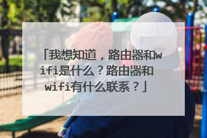 我想知道,路由器和wifi是什么?路由器和wifi有什么联系?