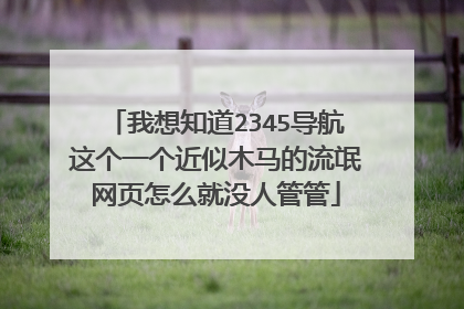 我想知道2345导航这个一个近似木马的流氓网页怎么就没人管管