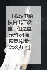 我想电脑恢复出厂设置,但是显示“找不到恢复环境”怎么办?