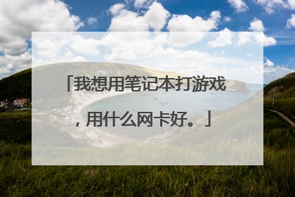 我想用笔记本打游戏，用什么网卡好。