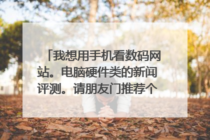 我想用手机看数码网站。电脑硬件类的新闻评测。请朋友门推荐个好网。用手机看最好是WAP的。流量啊~