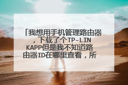 我想用手机管理路由器，下载了个TP-LINKAPP但是我不知道路由器ID在哪里查看，所以用不了路由