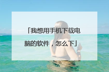 我想用手机下载电脑的软件，怎么下
