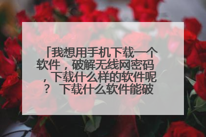 我想用手机下载一个软件，破解无线网密码，下载什么样的软件呢？ 下载什么软件能破解外派密码显示密码