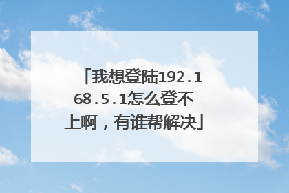 我想登陆192.168.5.1怎么登不上啊,有谁帮解决