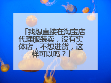 我想直接在淘宝店代理服装卖,没有实体店,不想进货,这样可以吗?