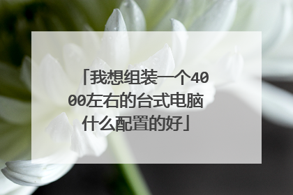 我想组装一个4000左右的台式电脑什么配置的好