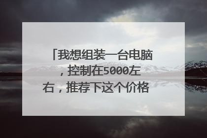 我想组装一台电脑，控制在5000左右，推荐下这个价格的最强配置！