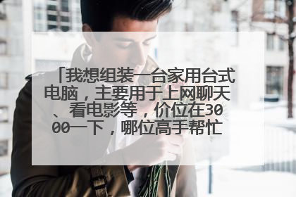 我想组装一台家用台式电脑,主要用于上网聊天、看电影等,价位在3000一下,哪位高手帮忙写一下配置?
