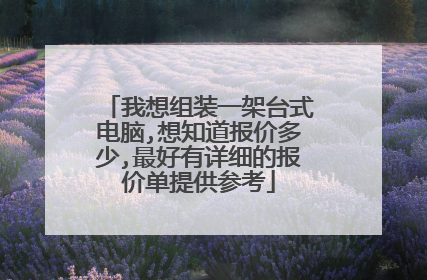 我想组装一架台式电脑,想知道报价多少,最好有详细的报价单提供参考