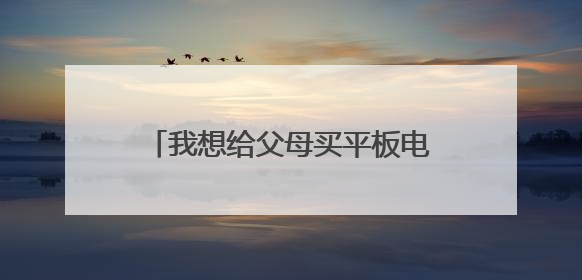 我想给父母买平板电脑,求推荐啊!!
