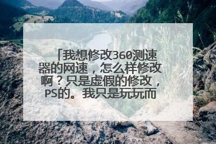 我想修改360测速器的网速，怎么样修改啊？只是虚假的修改，PS的。我只是玩玩而已。有哪位知道啊？