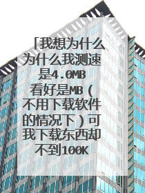 我想为什么为什么我测速是4.0MB看好是MB(不用下载软件的情况下)可我下载东西却不到100KB为什么。