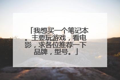 我想买一个笔记本。主要玩游戏，看电影，求各位推荐一下品牌，型号。