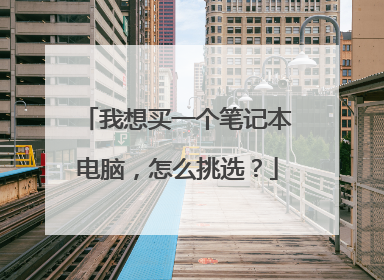 我想买一个笔记本电脑,怎么挑选?