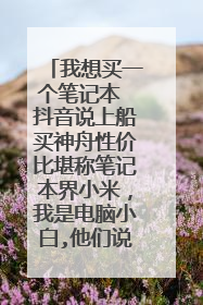 我想买一个笔记本 抖音说上船买神舟性价比堪称笔记本界小米,我是电脑小白,他们说的对吗?