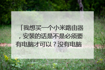 我想买一个小米路由器，安装的话是不是必须要有电脑才可以？没有电脑怎么办？ 一买回来就可以用吗？有网