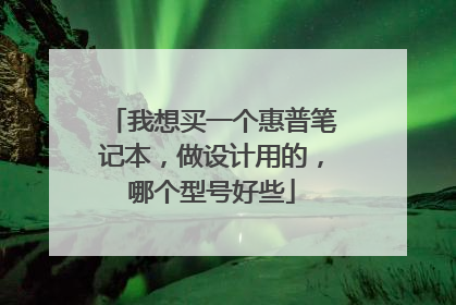 我想买一个惠普笔记本，做设计用的，哪个型号好些