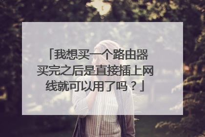 我想买一个路由器 买完之后是直接插上网线就可以用了吗?