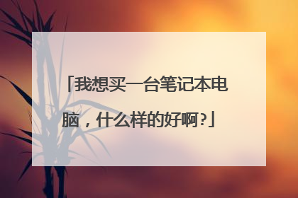 我想买一台笔记本电脑，什么样的好啊?