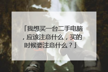 我想买一台二手电脑,应该注意什么,买的时候要注意什么?