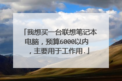 我想买一台联想笔记本电脑,预算6000以内,主要用于工作用.