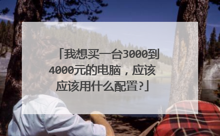 我想买一台3000到4000元的电脑,应该应该用什么配置?
