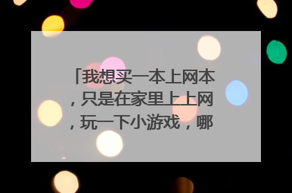 我想买一本上网本，只是在家里上上网，玩一下小游戏，哪一种的性价比比较好，价格不要太贵