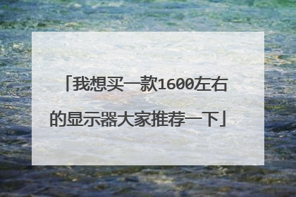 我想买一款1600左右的显示器大家推荐一下