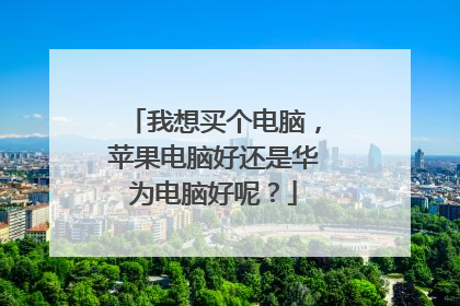 我想买个电脑,苹果电脑好还是华为电脑好呢?