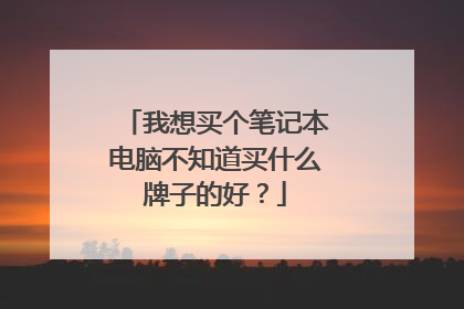 我想买个笔记本电脑不知道买什么牌子的好?