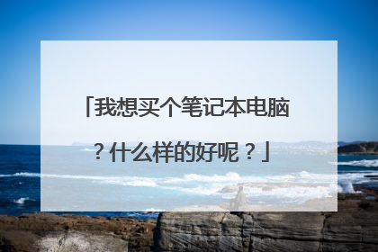 我想买个笔记本电脑?什么样的好呢?