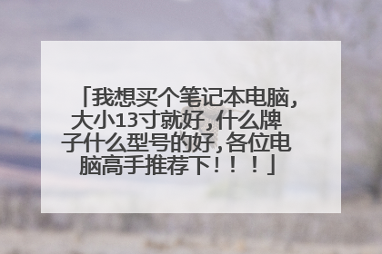 我想买个笔记本电脑,大小13寸就好,什么牌子什么型号的好,各位电脑高手推荐下!！！