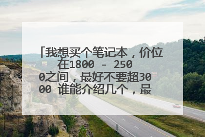 我想买个笔记本,价位在1800 - 2500之间,最好不要超3000 谁能介绍几个,最好有购买渠道