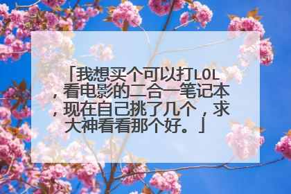 我想买个可以打LOL,看电影的二合一笔记本,现在自己挑了几个,求大神看看那个好。