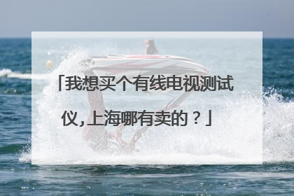 我想买个有线电视测试仪,上海哪有卖的?