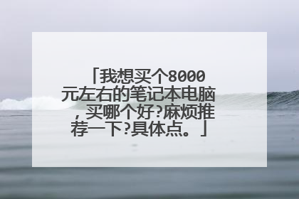 我想买个8000元左右的笔记本电脑，买哪个好?麻烦推荐一下?具体点。