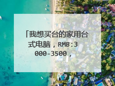 我想买台的家用台式电脑,RMB:3000-3500,,打算玩玩网络游戏,QQ聊聊天,看看电影,,,,,