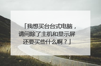 我想买台台式电脑，请问除了主机和显示屏还要买些什么啊？