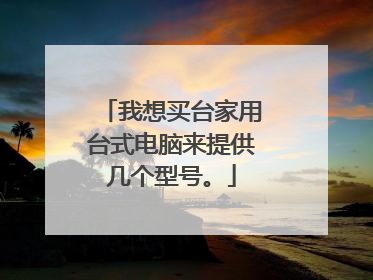 我想买台家用台式电脑来提供几个型号。